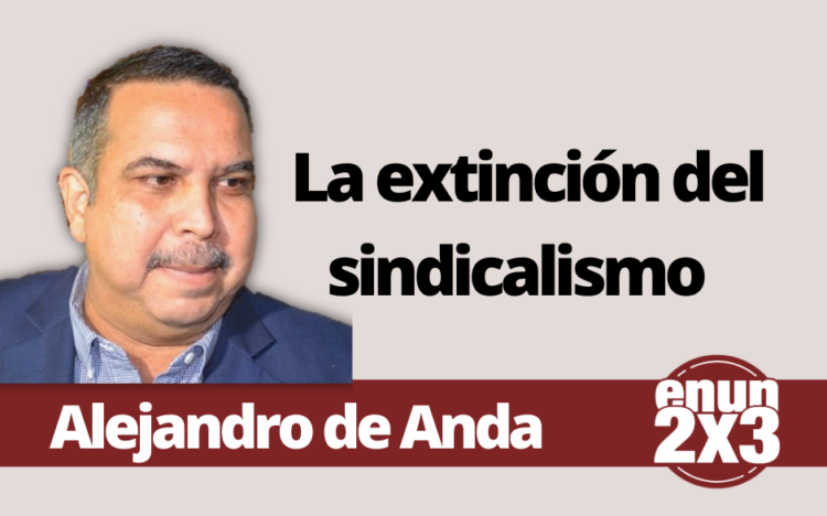 Por: Alejandro de Anda | La extinción del sindicalismo