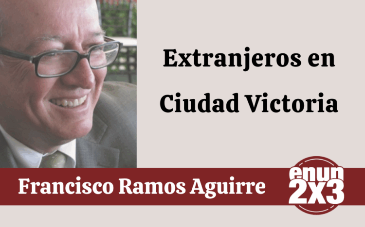 Por Francisco Ramos Aguirre | Extranjeros en Ciudad Victoria