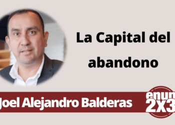 Por: Joel Alejandro Balderas | La Capital del abandono