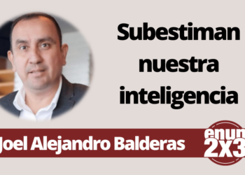 Joel Alejandro Balderas | Subestiman nuestra inteligencia