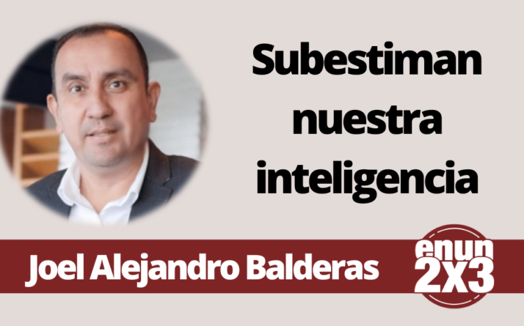Joel Alejandro Balderas | Subestiman nuestra inteligencia