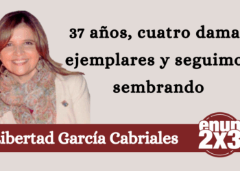 Por Libertad García Cabriales | 37 años, cuatro damas ejemplares y seguimos sembrando