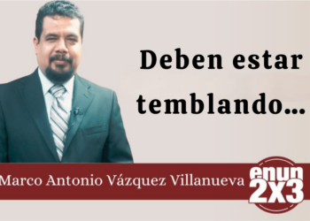 Por: Marco Antonio Vázquez Villanueva | Deben estar temblando…