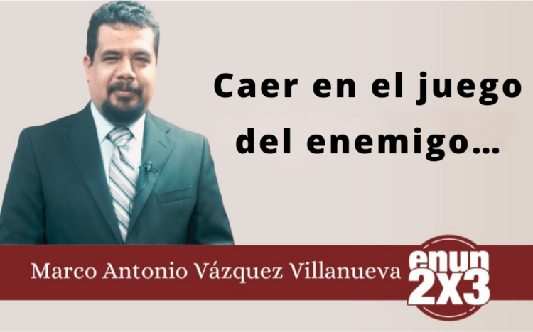 Por Marco Antonio Vázquez Villanueva | Caer en el juego del enemigo…