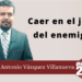 Por Marco Antonio Vázquez Villanueva | Caer en el juego del enemigo…