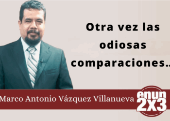 Por Marco Antonio Vázquez Villanueva | Otra vez las odiosas comparaciones…