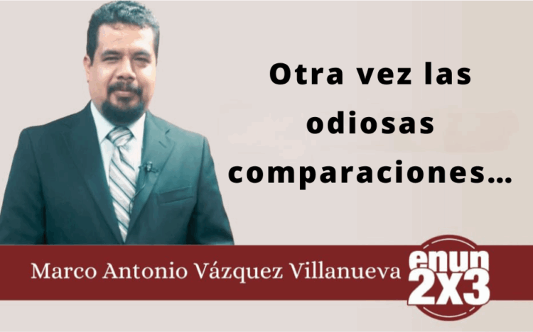 Por Marco Antonio Vázquez Villanueva | Otra vez las odiosas comparaciones…