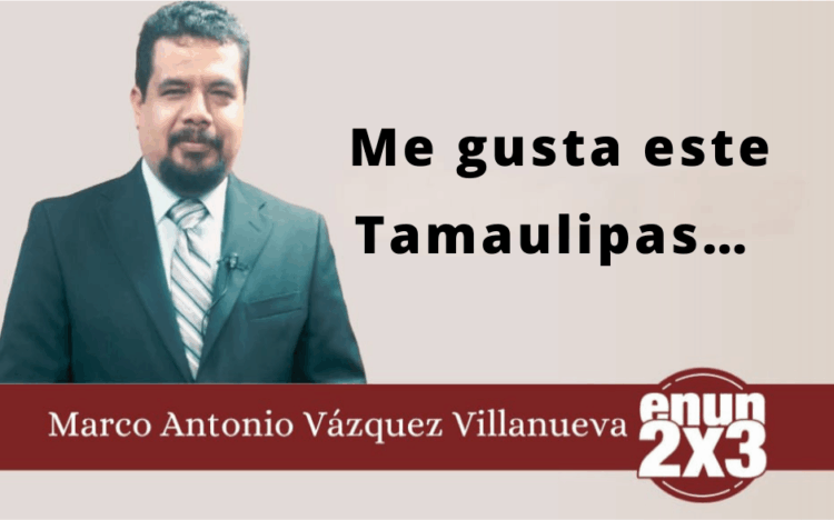 Por Marco Antonio Vázquez Villanueva | Me gusta este Tamaulipas…