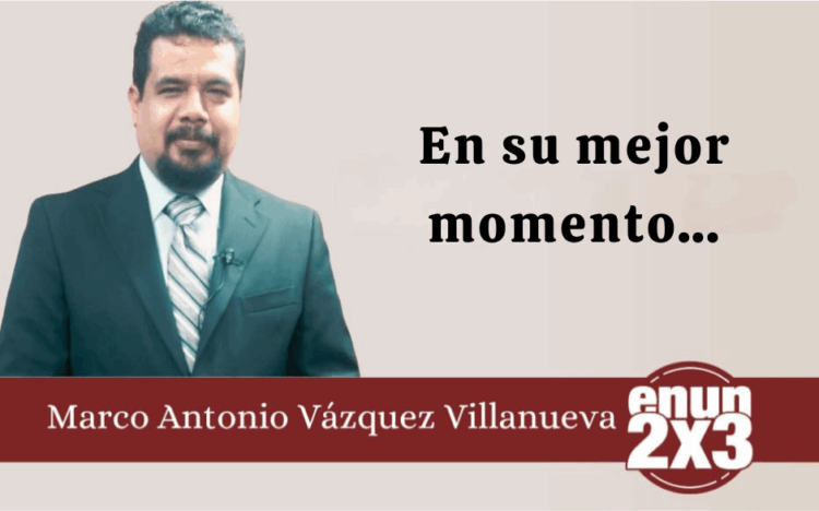 Por Marco Antonio Vázquez Villanueva | En su mejor momento…