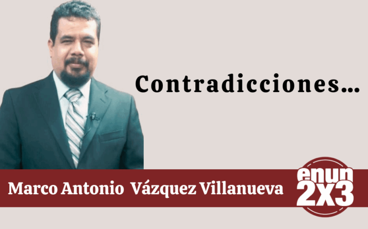 Por Marco Antonio Vázquez Villanueva | Contradicciones…