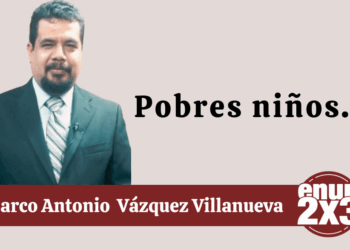 Por Marco Antonio Vázquez Villanueva | Pobres niños…