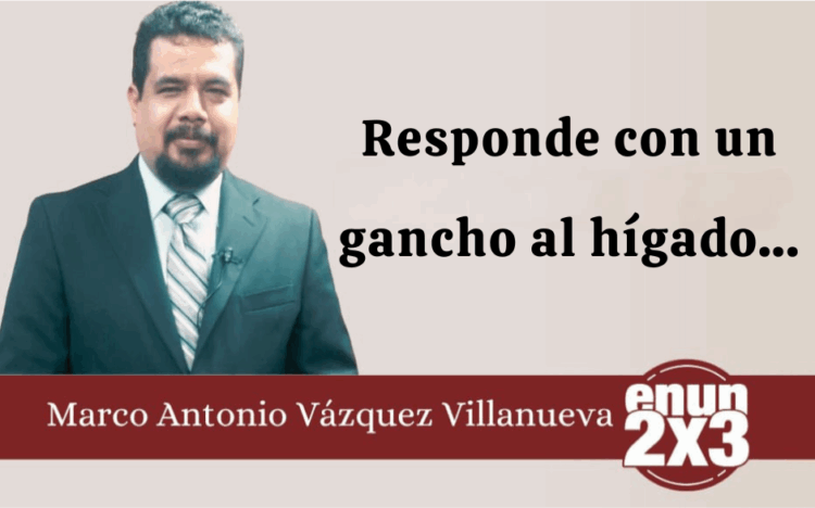 Por Marco Antonio Vázquez Villanueva | Responde con un gancho al hígado…