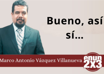 Por: Marco Antonio Vázquez Villanueva | Bueno, así sí…