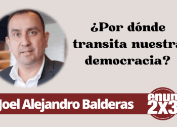 Por Joel Alejandro Balderas | ¿Por dónde transita nuestra democracia?