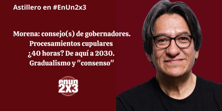 Morena: consejo(s) de gobernadores. Procesamientos cupulares ¿40 horas? De aquí a 2030. Gradualismo y «consenso»