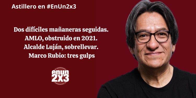 Dos difíciles mañaneras seguidas. AMLO, obstruido en 2021. Alcalde Luján, sobrellevar. Marco Rubio: tres gulps