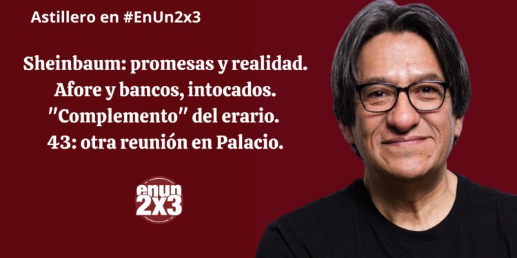 Astillero: Sheinbaum, promesas y realidad