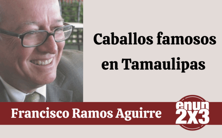 Por Francisco Ramos Aguirre | Caballos famosos en Tamaulipas