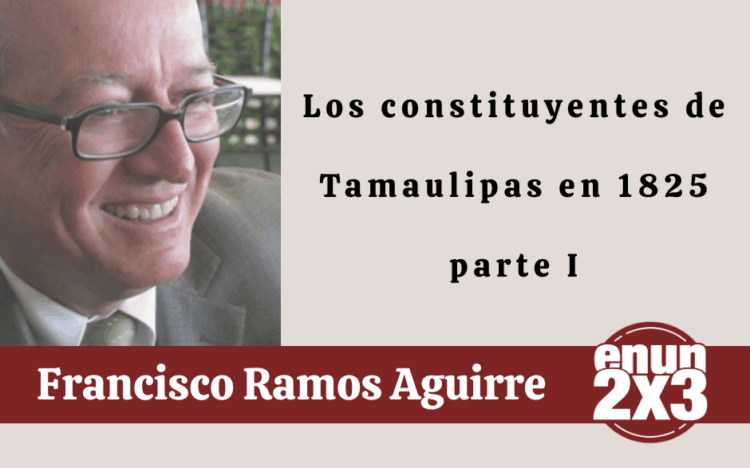 Por Francisco Ramos Aguirre | Los constituyentes de Tamaulipas en 1825 parte I
