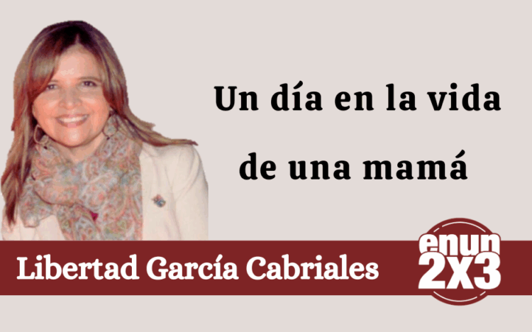 Por Libertad García Cabriales | Un día en la vida de una mamá