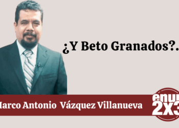 Por Marco Antonio Vázquez Villanueva | ¿Y Beto Granados?…