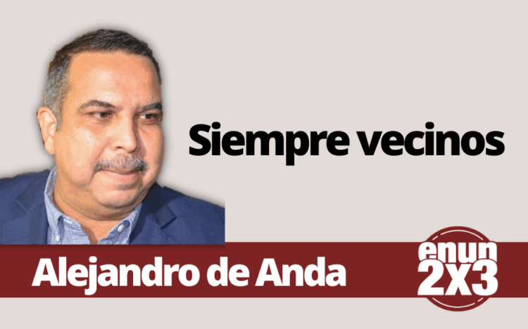 Por Alejandro de Anda | Siempre vecinos