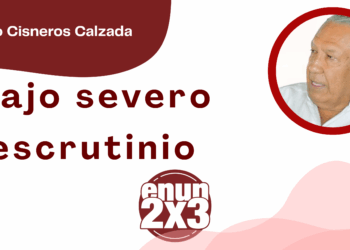 Por Fortino Cisneros Calzada | Bajo severo escrutinio