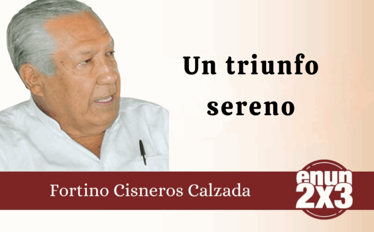 Por Fortino Cisneros Calzada | Un triunfo sereno