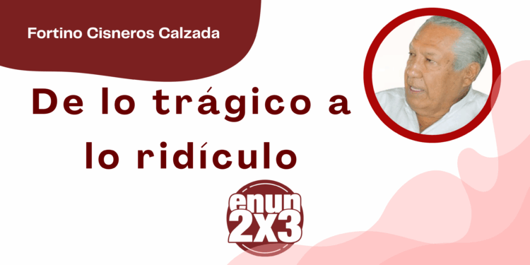 Por Fortino Cisneros Calzada | De lo trágico a lo ridículo