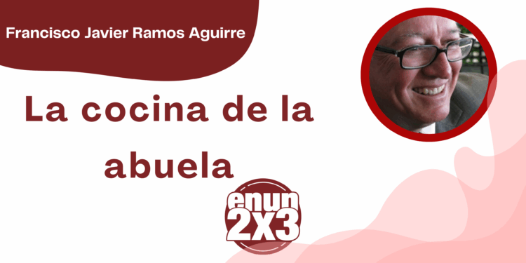 Por Francisco Javier Ramos Aguirre | La cocina de la abuela