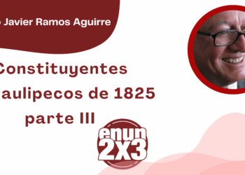 Por Francisco Javier Ramos Aguirre | Constituyentes Tamaulipecos de 1825 parte III