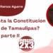 Por Francisco Javier Ramos Aguirre | ¿Dónde está la Constitución Original de Tamaulipas? parte II
