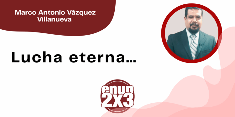 Por Marco Antonio Vázquez Villanueva | Lucha eterna…