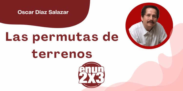 Por Oscar Díaz Salazar | Las permutas de terrenos