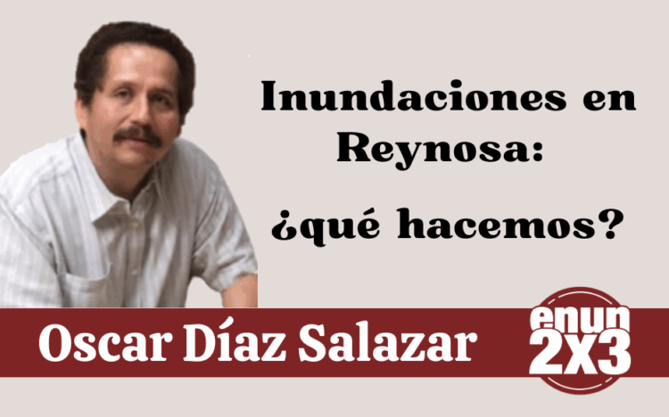 Por Oscar Díaz Salazar | Inundaciones en Reynosa: ¿qué hacemos?