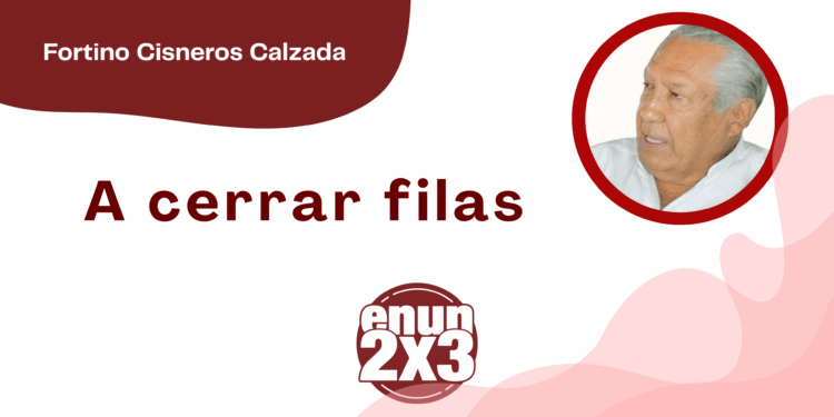 Por Fortino Cisneros Calzada | A cerrar filas