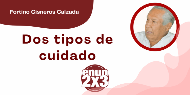 Por Fortino Cisneros Calzada | Dos tipos de cuidado