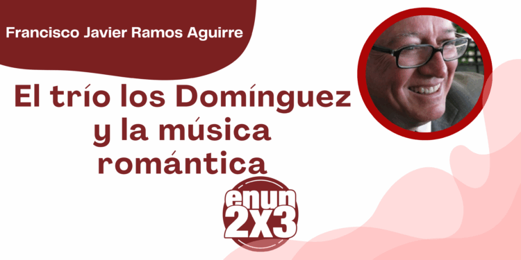 Por Francisco Javier Ramos Aguirre | El trío los Domínguez y la música romántica