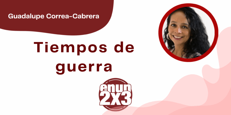 Por Guadalupe Correa - Cabrera | Tiempos de guerra