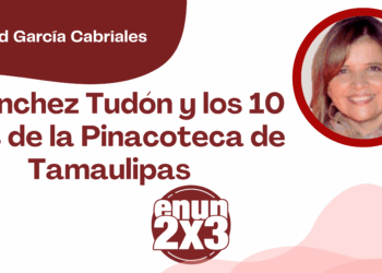 Por Libertad García Cabriales | Sánchez Tudón y los 10 años de la Pinacoteca de Tamaulipas