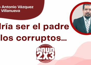 Por Marco Antonio Vázquez Villanueva | Podría ser el padre de los corruptos…