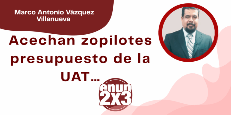 Por Marco Antonio Vázquez Villanueva | Acechan zopilotes presupuesto de la UAT…