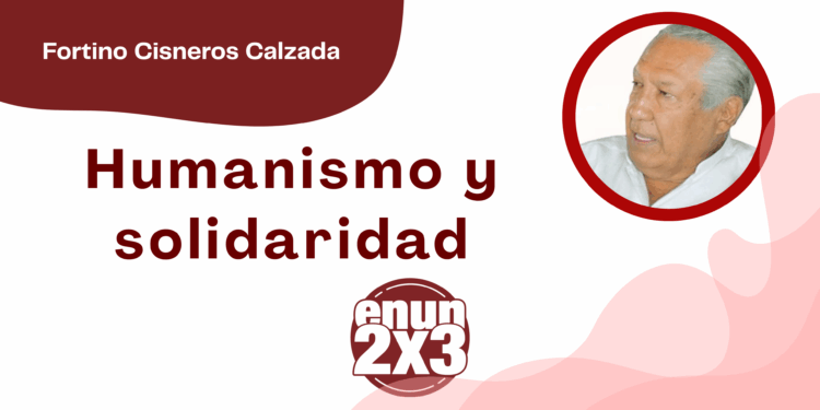 Por Fortino Cisneros Calzada | Humanismo y solidaridad