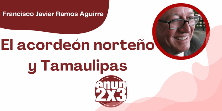 Por Francisco Javier Ramos Aguirre | El acordeón norteño y Tamaulipas