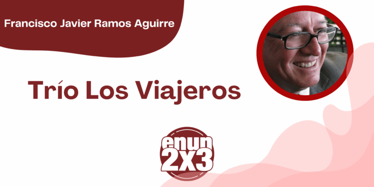 Por Francisco Javier Ramos Aguirre | Trío Los Viajeros