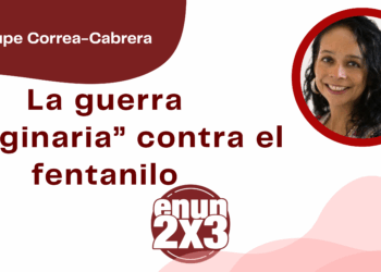 Por Guadalupe Correa - Cabrera | La guerra “imaginaria” contra el fentanilo