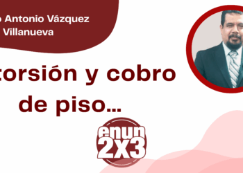 Por Marco Antonio Vázquez Villanueva | Extorsión y cobro de piso…
