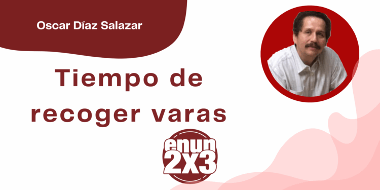 Por Oscar Díaz Salazar | Tiempo de recoger varas