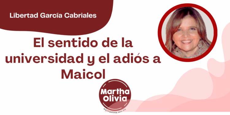 Libertad García Cabriales | El sentido de la universidad y el adiós a Maicol