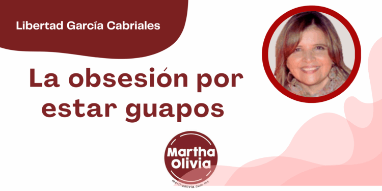 Libertad García Cabriales | La obsesión por estar estar guapos